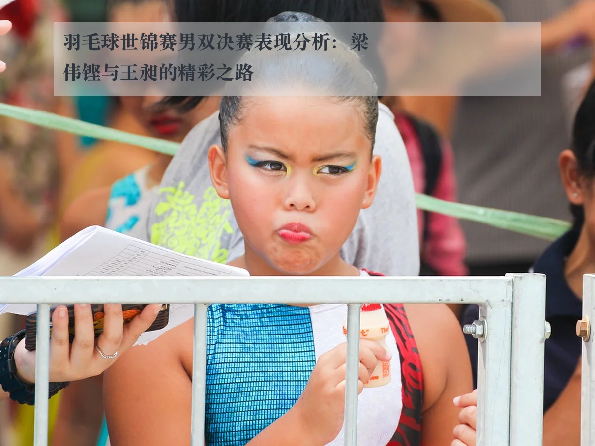 羽毛球世锦赛男双决赛表现分析：梁伟铿与王昶的精彩之路